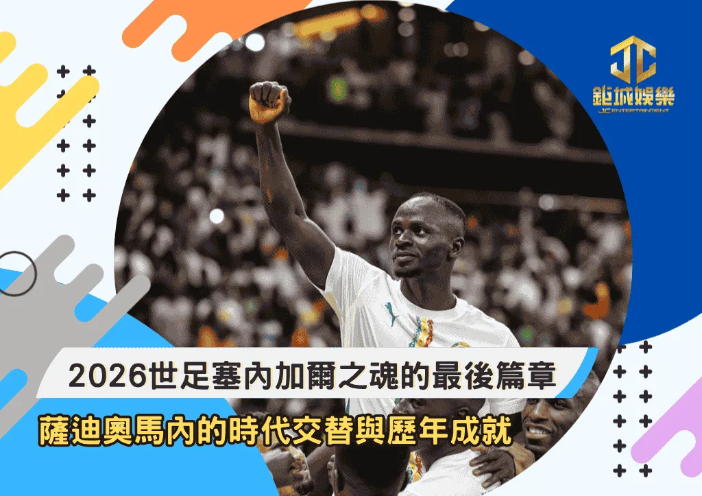 2026世足塞內加爾之魂的最後篇章！薩迪奧馬內的時代交替與歷年成就