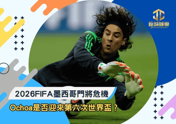 2026FIFA墨西哥門將危機:Ochoa是否迎來第六次世界盃?