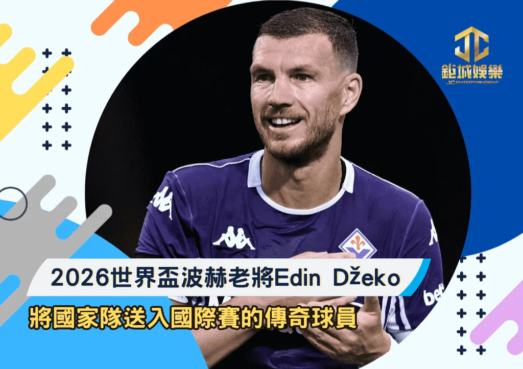 2026世界盃波赫老將Edin Džeko:將國家隊送入國際賽的傳奇球員